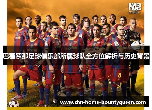 巴塞罗那足球俱乐部所属球队全方位解析与历史背景