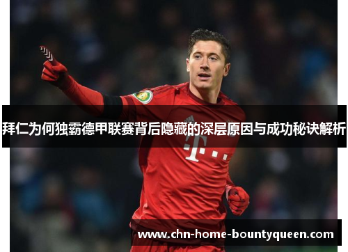 拜仁为何独霸德甲联赛背后隐藏的深层原因与成功秘诀解析 拜仁为何独霸德甲联赛背后隐藏的深层原因与成功秘诀解析