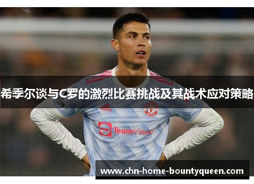 希季尔谈与C罗的激烈比赛挑战及其战术应对策略 希季尔谈与C罗的激烈比赛挑战及其战术应对策略
