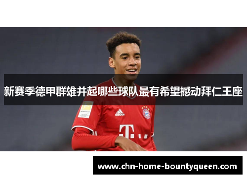 新赛季德甲群雄并起哪些球队最有希望撼动拜仁王座