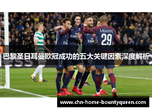 巴黎圣日耳曼欧冠成功的五大关键因素深度解析