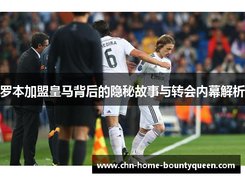 罗本加盟皇马背后的隐秘故事与转会内幕解析