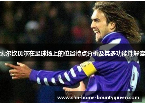索尔坎贝尔在足球场上的位置特点分析及其多功能性解读 索尔坎贝尔在足球场上的位置特点分析及其多功能性解读