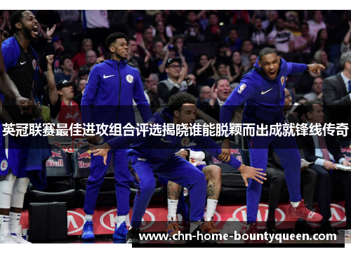 英冠联赛最佳进攻组合评选揭晓谁能脱颖而出成就锋线传奇