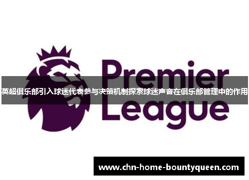 英超俱乐部引入球迷代表参与决策机制探索球迷声音在俱乐部管理中的作用 英超俱乐部引入球迷代表参与决策机制探索球迷声音在俱乐部管理中的作用