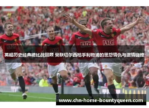 英超历史经典德比战回顾 曼联切尔西枪手利物浦的恩怨情仇与激情碰撞 英超历史经典德比战回顾 曼联切尔西枪手利物浦的恩怨情仇与激情碰撞