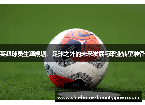 英超球员生涯规划:足球之外的未来发展与职业转型准备 英超球员生涯规划:足球之外的未来发展与职业转型准备