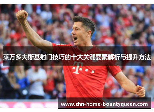 莱万多夫斯基射门技巧的十大关键要素解析与提升方法