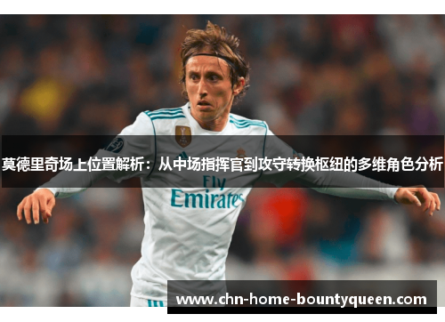 莫德里奇场上位置解析：从中场指挥官到攻守转换枢纽的多维角色分析