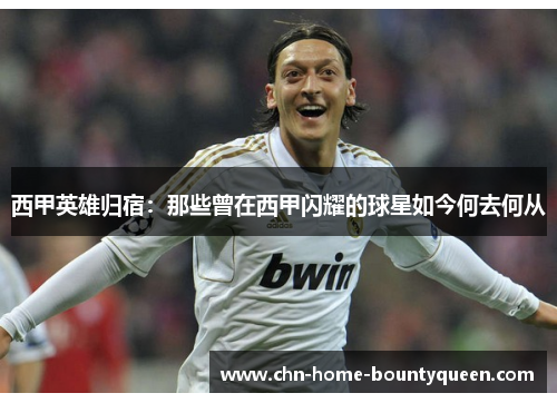 西甲英雄归宿：那些曾在西甲闪耀的球星如今何去何从