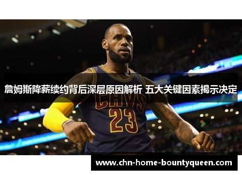 詹姆斯降薪续约背后深层原因解析 五大关键因素揭示决定