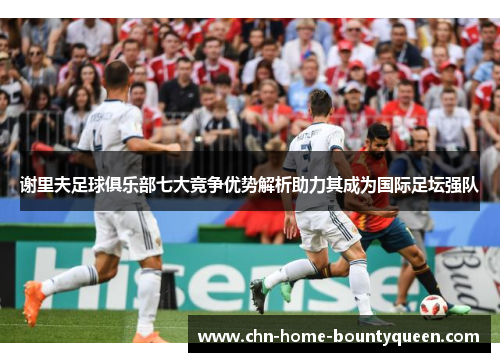 谢里夫足球俱乐部七大竞争优势解析助力其成为国际足坛强队