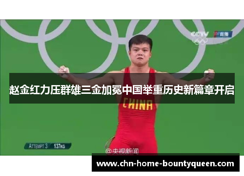 赵金红力压群雄三金加冕中国举重历史新篇章开启