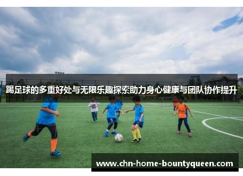踢足球的多重好处与无限乐趣探索助力身心健康与团队协作提升 踢足球的多重好处与无限乐趣探索助力身心健康与团队协作提升