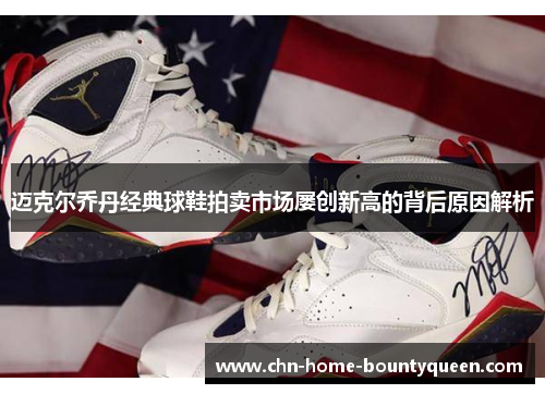 迈克尔乔丹经典球鞋拍卖市场屡创新高的背后原因解析