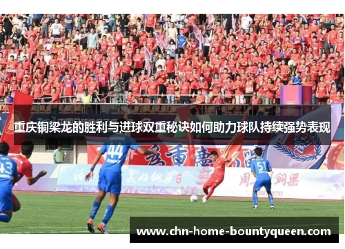 重庆铜梁龙的胜利与进球双重秘诀如何助力球队持续强势表现