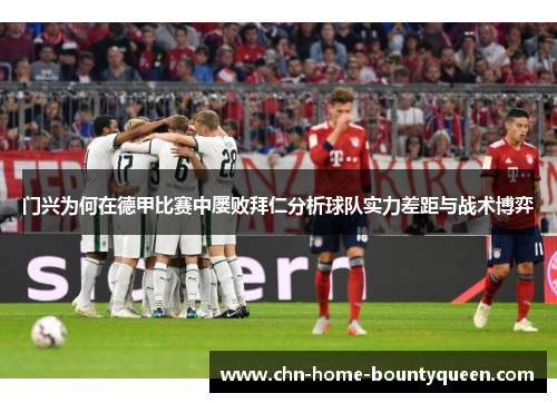 门兴为何在德甲比赛中屡败拜仁分析球队实力差距与战术博弈 门兴为何在德甲比赛中屡败拜仁分析球队实力差距与战术博弈