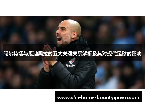 阿尔特塔与瓜迪奥拉的五大关键关系解析及其对现代足球的影响
