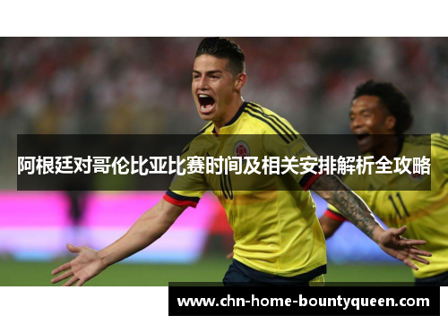 阿根廷对哥伦比亚比赛时间及相关安排解析全攻略