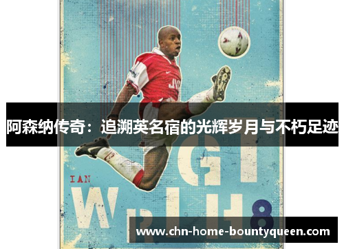 阿森纳传奇：追溯英名宿的光辉岁月与不朽足迹
