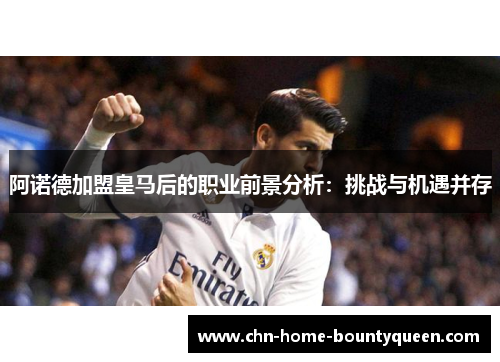 阿诺德加盟皇马后的职业前景分析：挑战与机遇并存