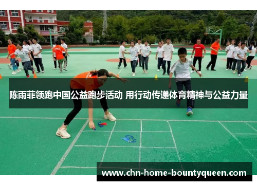 陈雨菲领跑中国公益跑步活动 用行动传递体育精神与公益力量