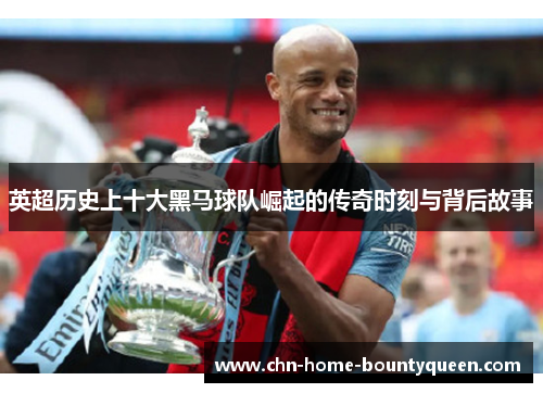 英超历史上十大黑马球队崛起的传奇时刻与背后故事