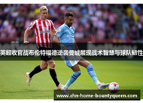 英超收官战布伦特福德逆袭曼城展现战术智慧与球队韧性