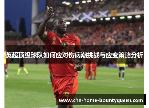 英超顶级球队如何应对伤病潮挑战与应变策略分析