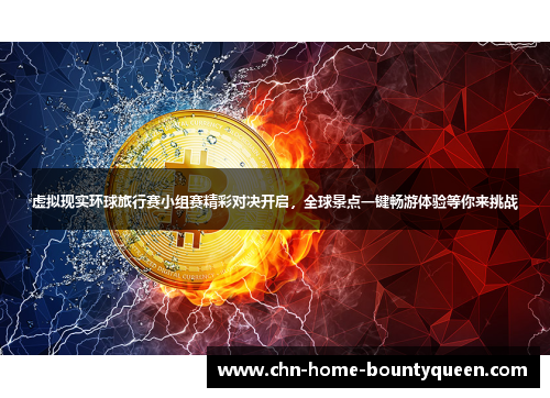 虚拟现实环球旅行赛小组赛精彩对决开启,全球景点一键畅游体验等你来挑战 虚拟现实环球旅行赛小组赛精彩对决开启,全球景点一键畅游体验等你来挑战