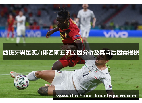 西班牙男足实力排名前五的原因分析及其背后因素揭秘
