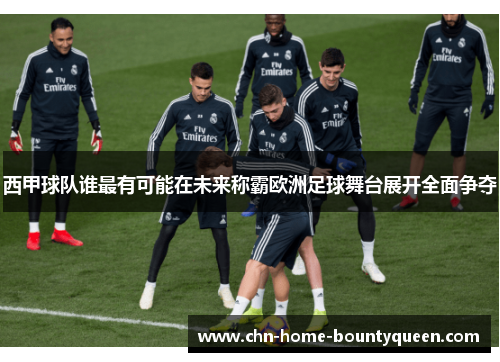 西甲球队谁最有可能在未来称霸欧洲足球舞台展开全面争夺