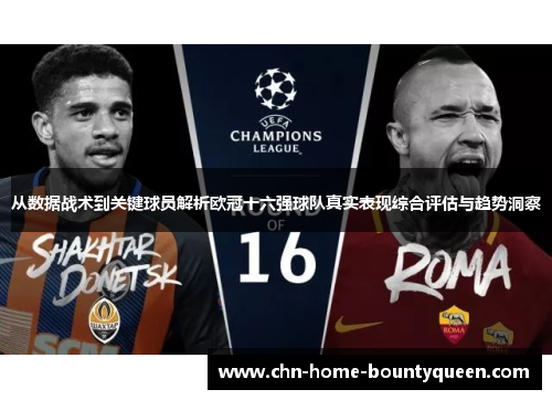 从数据战术到关键球员解析欧冠十六强球队真实表现综合评估与趋势洞察