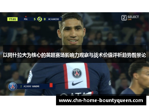 以阿什拉夫为核心的英超赛场影响力观察与战术价值评析趋势前景论 以阿什拉夫为核心的英超赛场影响力观察与战术价值评析趋势前景论