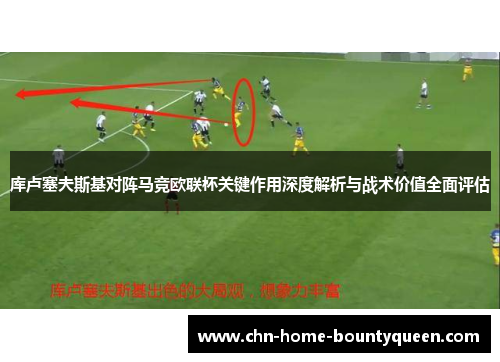 库卢塞夫斯基对阵马竞欧联杯关键作用深度解析与战术价值全面评估