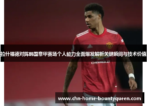 拉什福德对阵韩国意甲赛场个人能力全面爆发解析关键瞬间与技术价值