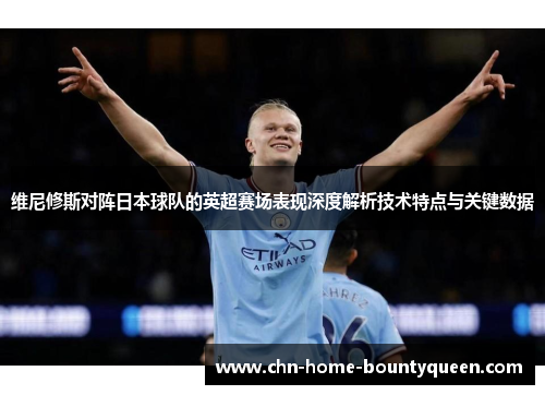 维尼修斯对阵日本球队的英超赛场表现深度解析技术特点与关键数据