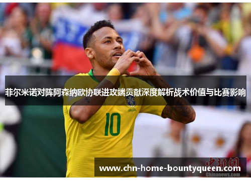 菲尔米诺对阵阿森纳欧协联进攻端贡献深度解析战术价值与比赛影响