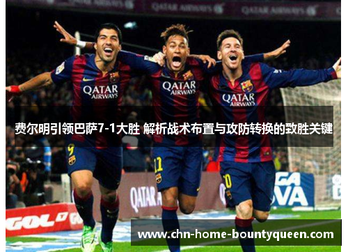 费尔明引领巴萨7-1大胜 解析战术布置与攻防转换的致胜关键
