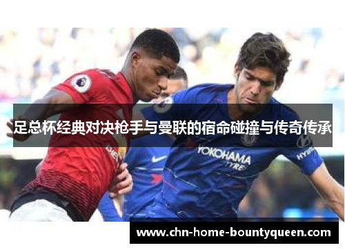 足总杯经典对决枪手与曼联的宿命碰撞与传奇传承