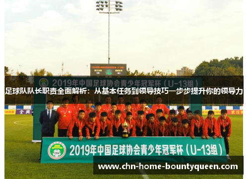 足球队队长职责全面解析：从基本任务到领导技巧一步步提升你的领导力