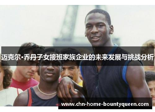 迈克尔·乔丹子女接班家族企业的未来发展与挑战分析