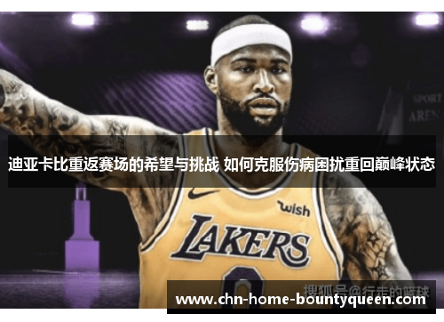 迪亚卡比重返赛场的希望与挑战 如何克服伤病困扰重回巅峰状态