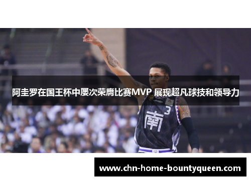 阿圭罗在国王杯中屡次荣膺比赛MVP 展现超凡球技和领导力