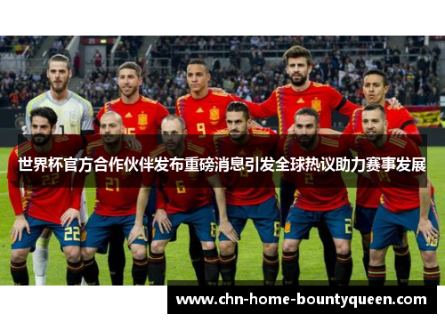 世界杯官方合作伙伴发布重磅消息引发全球热议助力赛事发展