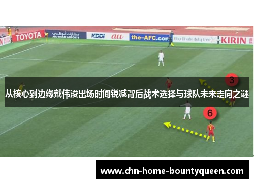 从核心到边缘戴伟浚出场时间锐减背后战术选择与球队未来走向之谜 从核心到边缘戴伟浚出场时间锐减背后战术选择与球队未来走向之谜