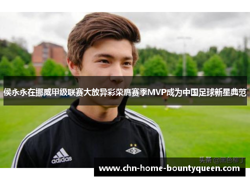 侯永永在挪威甲级联赛大放异彩荣膺赛季MVP成为中国足球新星典范