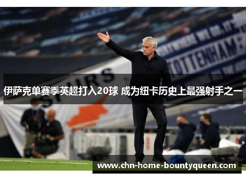 伊萨克单赛季英超打入20球 成为纽卡历史上最强射手之一