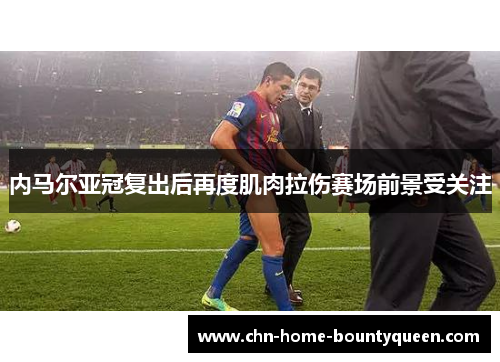 内马尔亚冠复出后再度肌肉拉伤赛场前景受关注 内马尔亚冠复出后再度肌肉拉伤赛场前景受关注