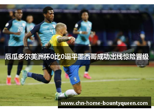 厄瓜多尔美洲杯0比0逼平墨西哥成功出线惊险晋级